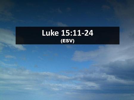 Luke 15:11-24 (ESV) Scripture.