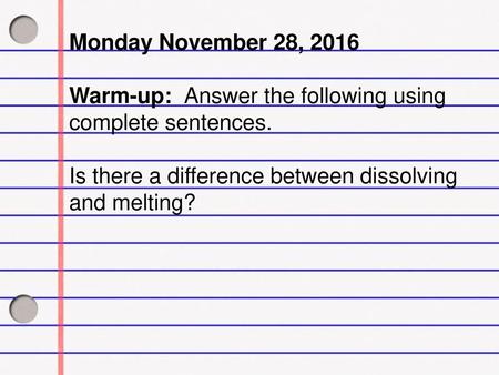 Monday November 28, 2016 Warm-up: Answer the following using complete sentences. Is there a difference between dissolving and melting?