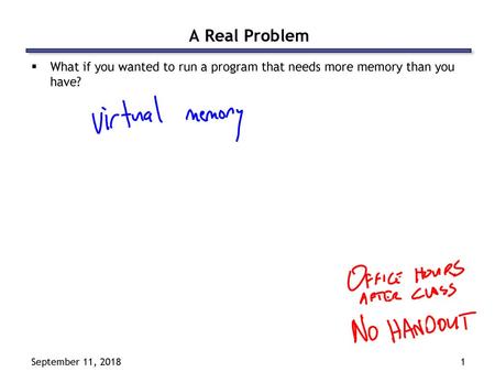 A Real Problem What if you wanted to run a program that needs more memory than you have? September 11, 2018.