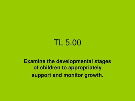 TL 5.00 Examine the developmental stages of children to appropriately