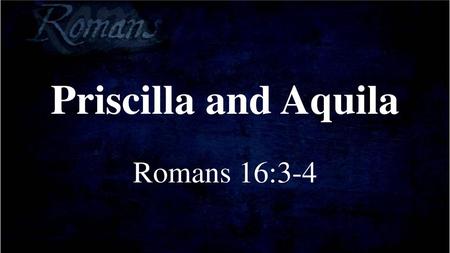 Priscilla and Aquila Romans 16:3-4