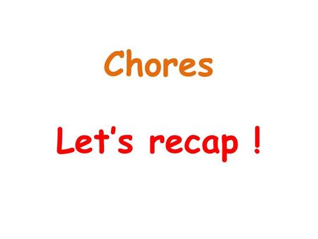 Chores Let’s recap !.