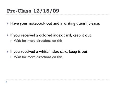 Pre-Class 12/15/09 Have your notebook out and a writing utensil please. If you received a colored index card, keep it out Wait for more directions on this.