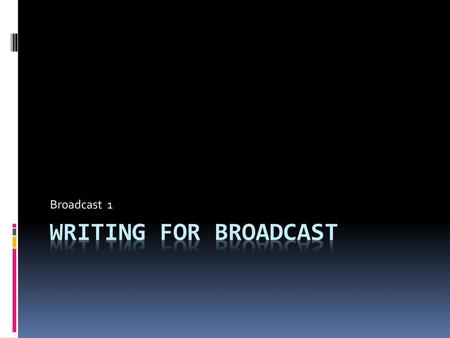 Broadcast 1 Writing for Broadcast.