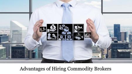 Advantages of Hiring Commodity Brokers