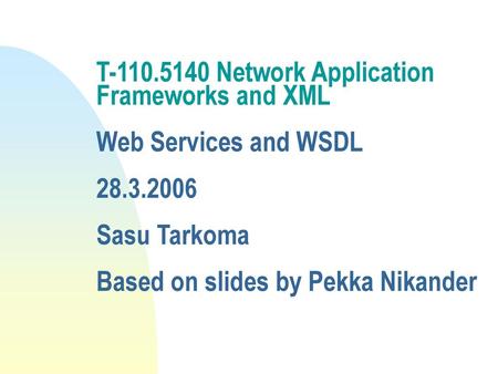 T-110.5140 Network Application Frameworks and XML Web Services and WSDL 28.3.2006 Sasu Tarkoma Based on slides by Pekka Nikander.