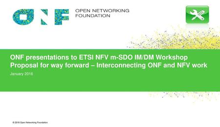 ONF presentations to ETSI NFV m-SDO IM/DM Workshop Proposal for way forward – Interconnecting ONF and NFV work January 2016.