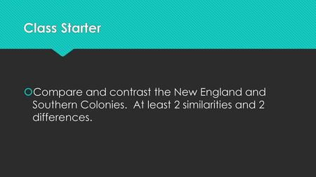 Class Starter Compare and contrast the New England and Southern Colonies. At least 2 similarities and 2 differences.