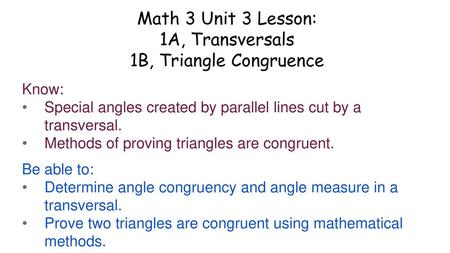 Math 3 Unit 3 Lesson: 1A, Transversals 1B, Triangle Congruence