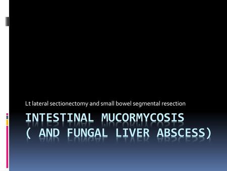 Intestinal Mucormycosis ( and fungal liver abscess)