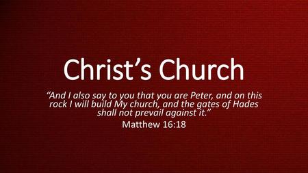 Christ’s Church “And I also say to you that you are Peter, and on this rock I will build My church, and the gates of Hades shall not prevail against.