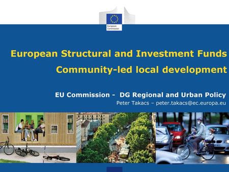 European Structural and Investment Funds Community-led local development EU Commission - DG Regional and Urban Policy Peter Takacs – peter.takacs@ec.europa.eu.