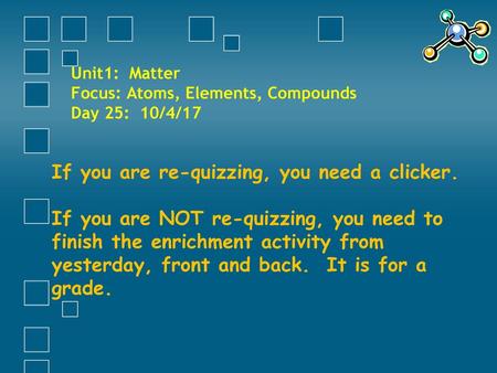 Unit1: Matter Focus: Atoms, Elements, Compounds Day 25: 10/4/17