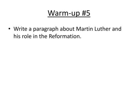 Warm-up #5 Write a paragraph about Martin Luther and his role in the Reformation.