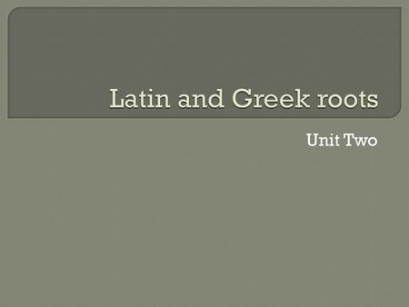 Latin and Greek roots Unit Two.