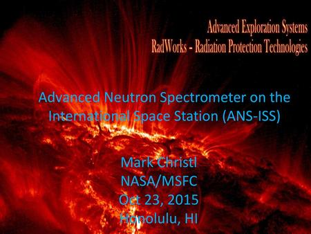 Project Structure Advanced Neutron Spectrometer on the International Space Station (ANS-ISS) Mark Christl NASA/MSFC Oct 23, 2015 Honolulu, HI 1 1.