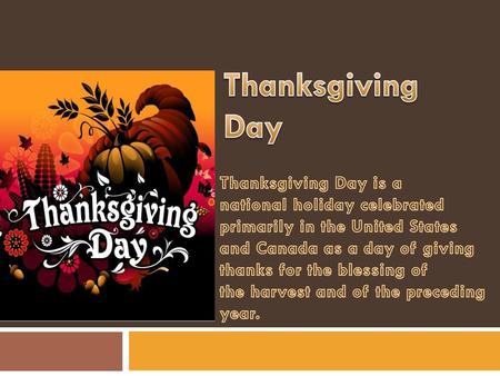 Thanksgiving Day Thanksgiving Day is a national holiday celebrated primarily in the United States and Canada as a day of giving thanks for the blessing.