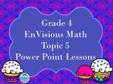 Grade 4 EnVisions Math Topic 5 Power Point Lessons.