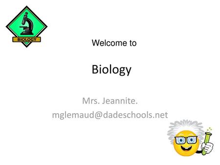 Mrs. Jeannite. mglemaud@dadeschools.net Welcome to Biology Mrs. Jeannite. mglemaud@dadeschools.net.