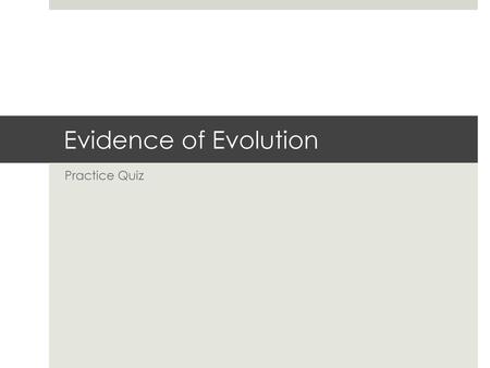 Evidence of Evolution Practice Quiz.