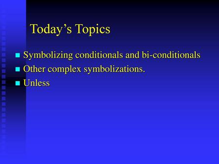 Today’s Topics Symbolizing conditionals and bi-conditionals