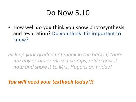 Do Now 5.10 How well do you think you know photosynthesis and respiration? Do you think it is important to know?  Pick up your graded notebook in the back!