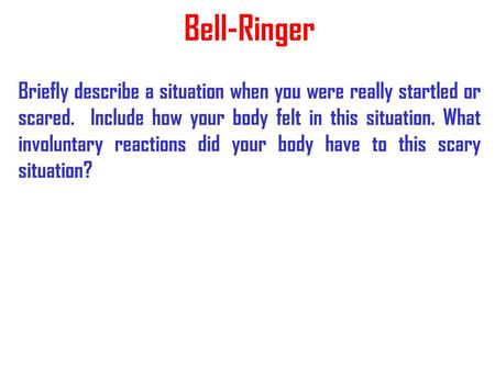 Bell-Ringer Briefly describe a situation when you were really startled or scared. Include how your body felt in this situation. What involuntary reactions.