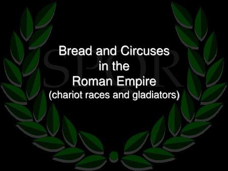 Bread and Circuses in the Roman Empire (chariot races and gladiators)