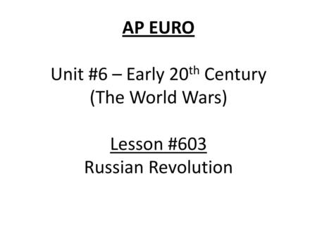 AP EURO Unit #6 – Early 20th Century (The World Wars) Lesson #603 Russian Revolution.