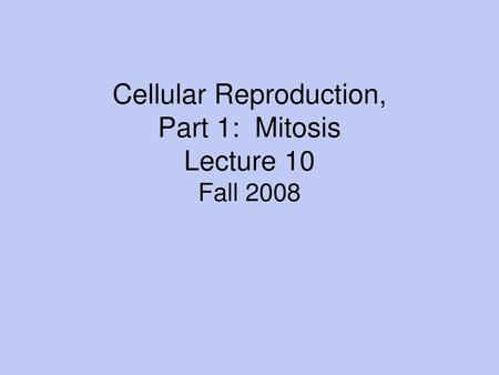 Cellular Reproduction, Part 1: Mitosis Lecture 10 Fall 2008