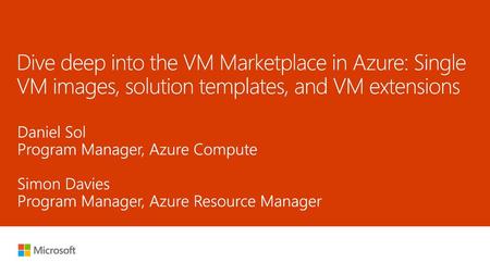 6/10/2018 2:34 PM Dive deep into the VM Marketplace in Azure: Single VM images, solution templates, and VM extensions Daniel Sol Program Manager, Azure.