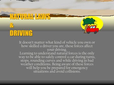 NATURAL LAWS & DRIVING It doesn’t matter what kind of vehicle you own or how skilled a driver you are, these forces affect your driving. Learning to understand.