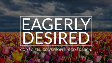 Eagerly Desired We cannot hope to impact a dying world through a lifeless Christianity, void of the power of the Holy Spirit or the power of God’s Word.