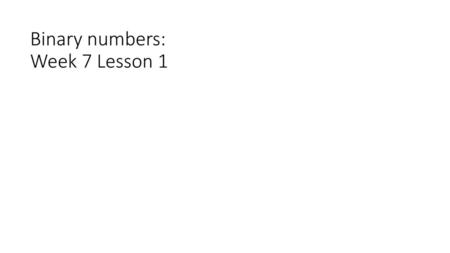 Binary numbers: Week 7 Lesson 1