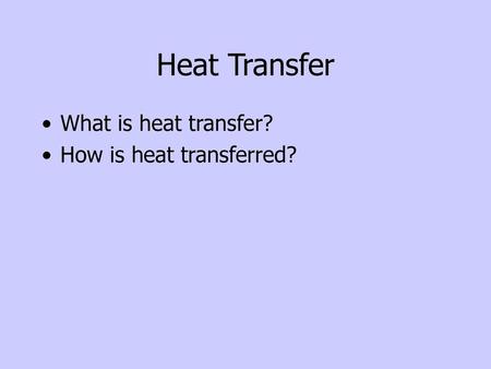 Heat Transfer What is heat transfer? How is heat transferred?