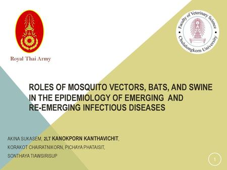 Royal Thai Army Roles of mosquito vectors, bats, and swine in the epidemiology of emerging and re-emerging infectious diseases Akina Sukasem, 2LT Kanokporn.