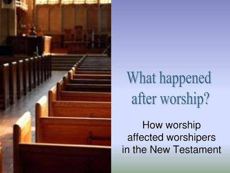 How worship affected worshipers in the New Testament