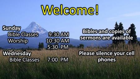 Welcome! Bibles and copies of sermons are available Please silence your cell phones Sunday Bible Classes 9:30 AM Worship 10:30 AM 5:30 PM Wednesday Bible.