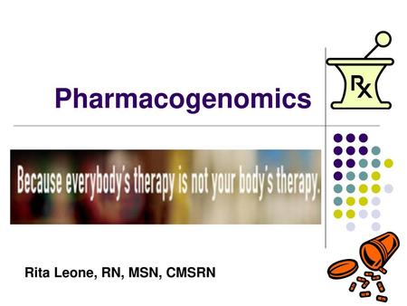 Pharmacogenomics Rita Leone, RN, MSN, CMSRN.