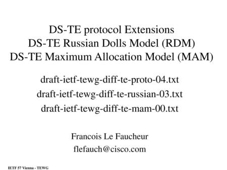 DS-TE protocol Extensions DS-TE Russian Dolls Model (RDM) DS-TE Maximum Allocation Model (MAM) draft-ietf-tewg-diff-te-proto-04.txt draft-ietf-tewg-diff-te-russian-03.txt.