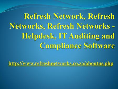 Refresh Network, Refresh Networks, Refresh Networks - Helpdesk, IT Auditing and Compliance Software http://www.refreshnetworks.co.za/aboutus.php.