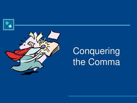 Conquering the Comma Rationale: Welcome to “Conquering the Comma.” This presentation is designed to acquaint your students with the rules of comma usage,