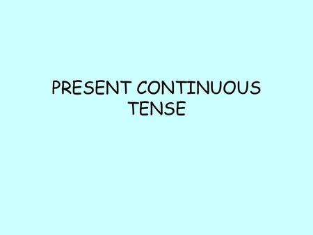 PRESENT CONTINUOUS TENSE