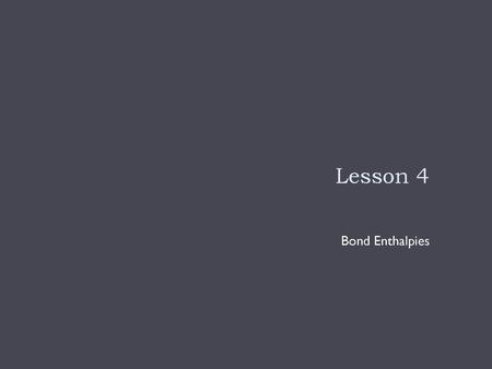 Lesson 4 Bond Enthalpies.