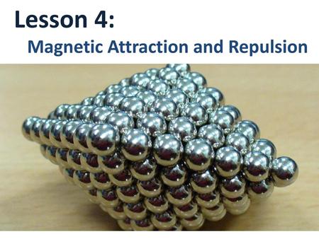 Lesson 4: Magnetic Attraction and Repulsion.