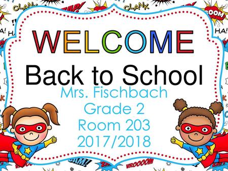 WELCOME Back to School Mrs. Fischbach Grade 2 Room 203 2017/2018.