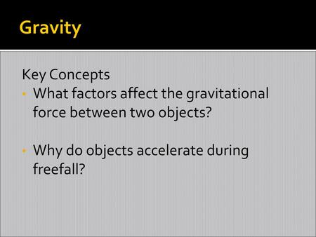 Gravity Key Concepts What factors affect the gravitational force between two objects? Why do objects accelerate during freefall?