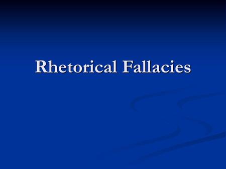 Rhetorical Fallacies.