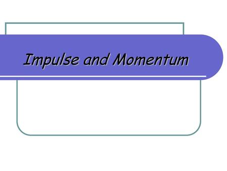 Impulse and Momentum.