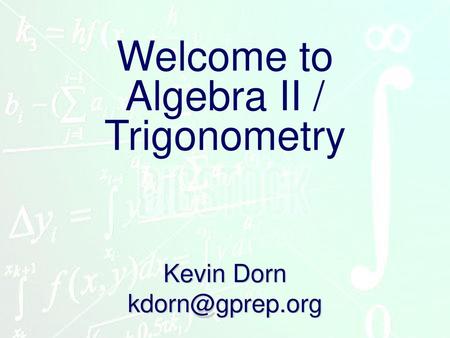 Kevin Dorn kdorn@gprep.org Welcome to Algebra II / Trigonometry Kevin Dorn kdorn@gprep.org.